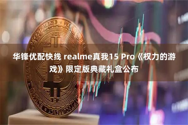华锋优配快线 realme真我15 Pro《权力的游戏》限定版典藏礼盒公布