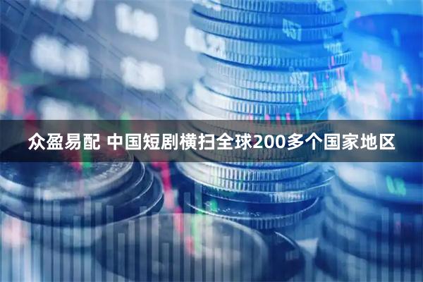 众盈易配 中国短剧横扫全球200多个国家地区
