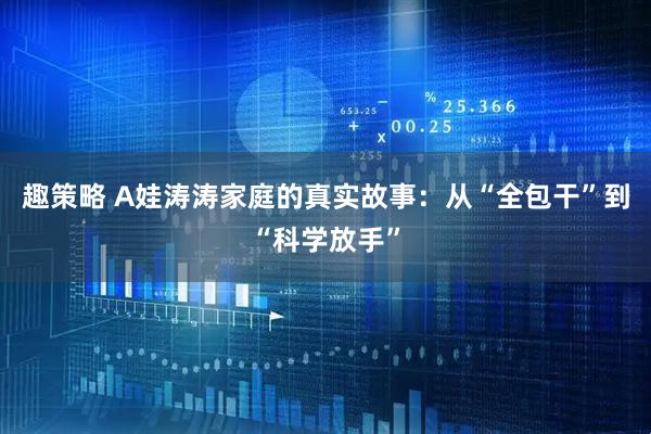 趣策略 A娃涛涛家庭的真实故事：从“全包干”到“科学放手”